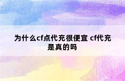 为什么cf点代充很便宜 cf代充是真的吗